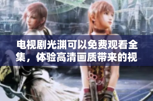 电视剧光渊可以免费观看全集，体验高清画质带来的视听享受