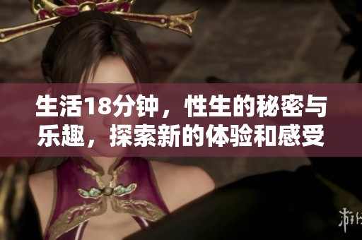 生活18分钟，性生的秘密与乐趣，探索新的体验和感受