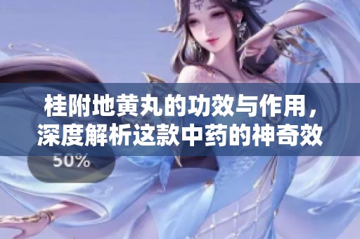桂附地黄丸的功效与作用，深度解析这款中药的神奇效果