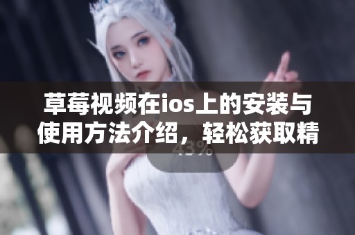 草莓视频在ios上的安装与使用方法介绍，轻松获取精彩内容的途径