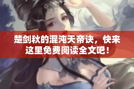 楚剑秋的混沌天帝诀，快来这里免费阅读全文吧！