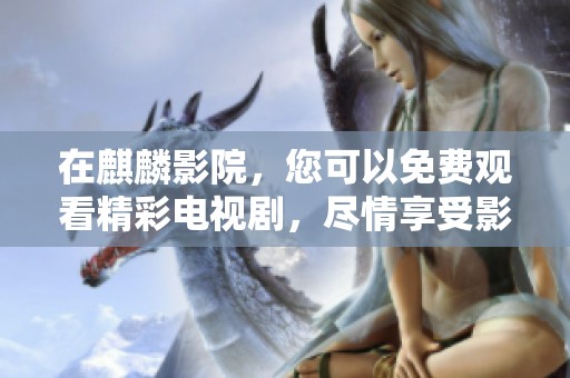 在麒麟影院，您可以免费观看精彩电视剧，尽情享受影视盛宴！