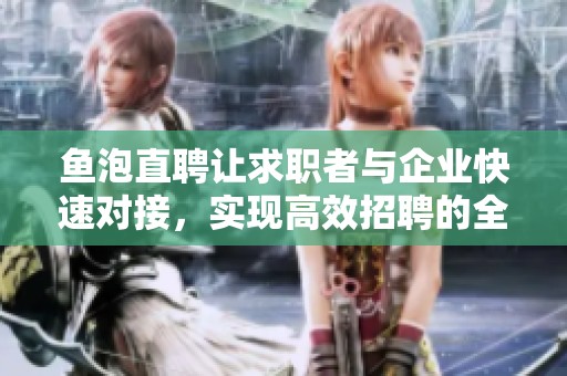鱼泡直聘让求职者与企业快速对接，实现高效招聘的全新体验