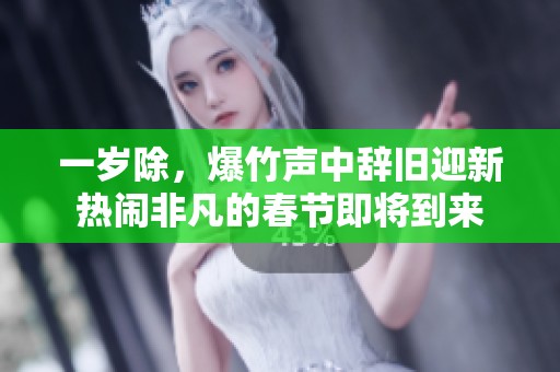 一岁除，爆竹声中辞旧迎新热闹非凡的春节即将到来