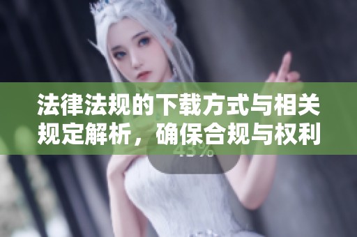 法律法规的下载方式与相关规定解析，确保合规与权利的有效行使。