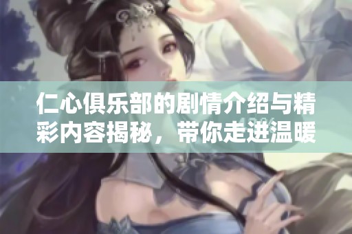 仁心俱乐部的剧情介绍与精彩内容揭秘，带你走进温暖的故事世界
