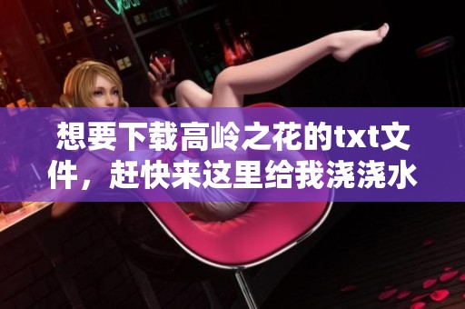 想要下载高岭之花的txt文件，赶快来这里给我浇浇水吧
