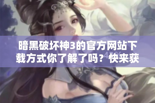 暗黑破坏神3的官方网站下载方式你了解了吗？快来获取游戏吧！