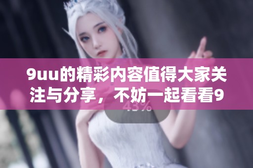 9uu的精彩内容值得大家关注与分享，不妨一起看看9uu的最新动态吧
