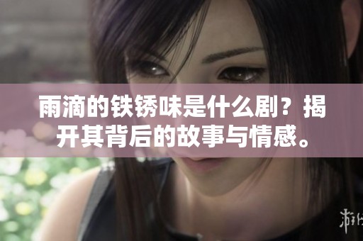 雨滴的铁锈味是什么剧？揭开其背后的故事与情感。
