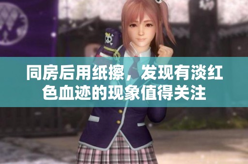 同房后用纸擦，发现有淡红色血迹的现象值得关注