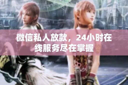 微信私人放款，24小时在线服务尽在掌握