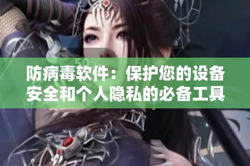 防病毒软件：保护您的设备安全和个人隐私的必备工具