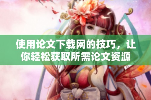 使用论文下载网的技巧，让你轻松获取所需论文资源