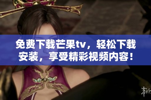 免费下载芒果tv，轻松下载安装，享受精彩视频内容！