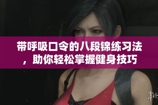 带呼吸口令的八段锦练习法，助你轻松掌握健身技巧