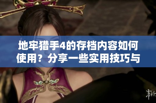 地牢猎手4的存档内容如何使用？分享一些实用技巧与经验。