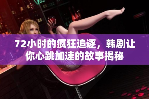 72小时的疯狂追逐，韩剧让你心跳加速的故事揭秘