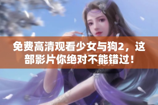 免费高清观看少女与狗2，这部影片你绝对不能错过！
