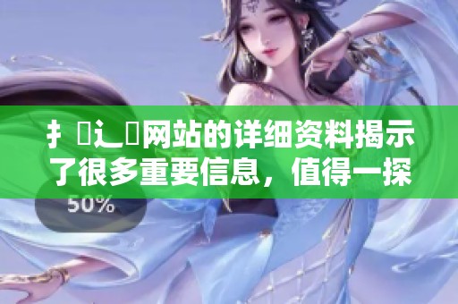 扌喿辶畐网站的详细资料揭示了很多重要信息，值得一探究竟和了解更多内容。