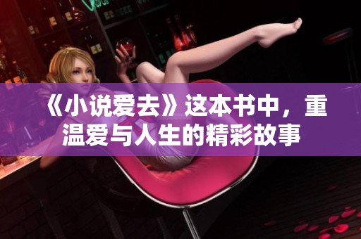 《小说爱去》这本书中，重温爱与人生的精彩故事