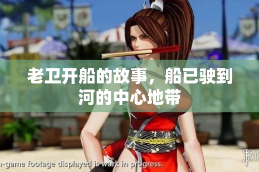 老卫开船的故事，船已驶到河的中心地带