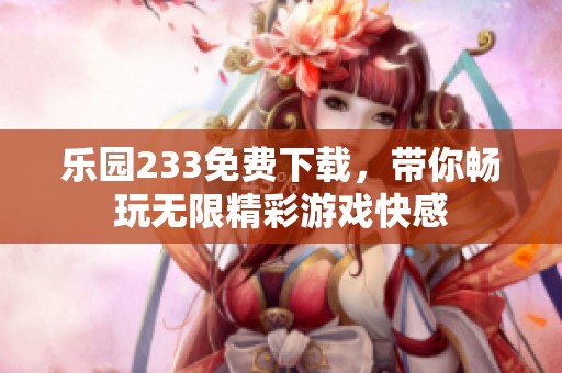 乐园233免费下载，带你畅玩无限精彩游戏快感