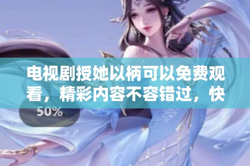 电视剧授她以柄可以免费观看，精彩内容不容错过，快来体验！