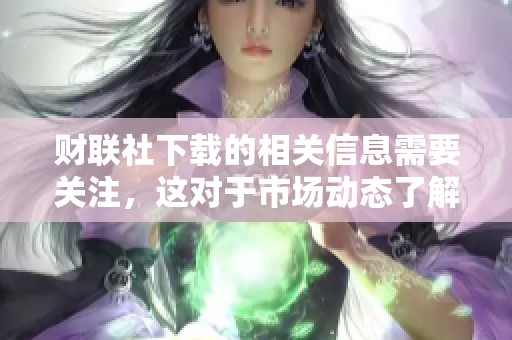 财联社下载的相关信息需要关注，这对于市场动态了解十分重要。