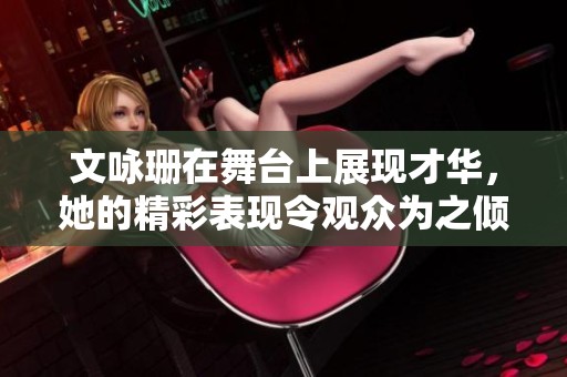 文咏珊在舞台上展现才华，她的精彩表现令观众为之倾倒