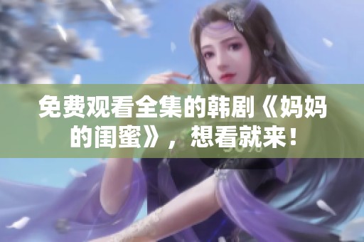 免费观看全集的韩剧《妈妈的闺蜜》，想看就来！