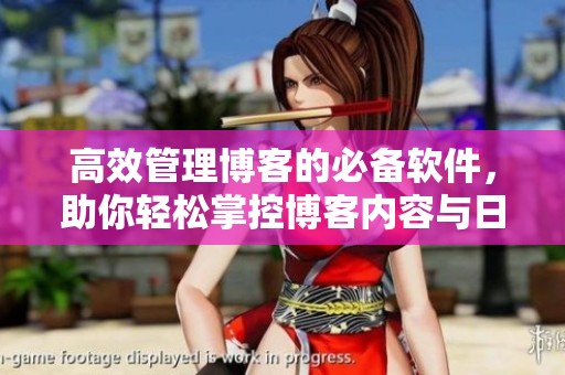 高效管理博客的必备软件，助你轻松掌控博客内容与日常维护