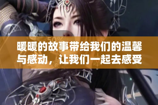暖暖的故事带给我们的温馨与感动，让我们一起去感受她的旅程