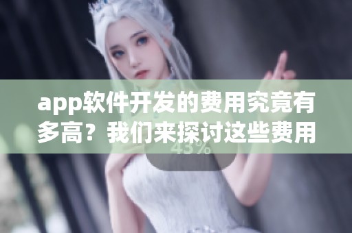 app软件开发的费用究竟有多高？我们来探讨这些费用的具体分解与影响因素。