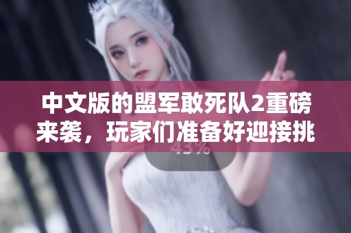 中文版的盟军敢死队2重磅来袭，玩家们准备好迎接挑战了吗