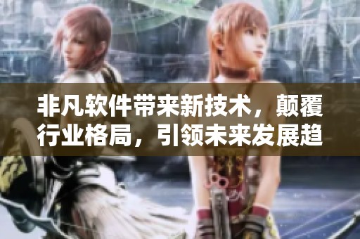 非凡软件带来新技术，颠覆行业格局，引领未来发展趋势