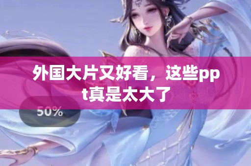 外国大片又好看，这些ppt真是太大了