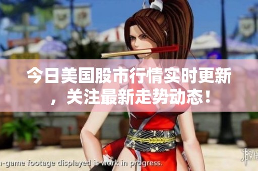 今日美国股市行情实时更新，关注最新走势动态！