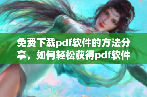 免费下载pdf软件的方法分享，如何轻松获得pdf软件的使用权