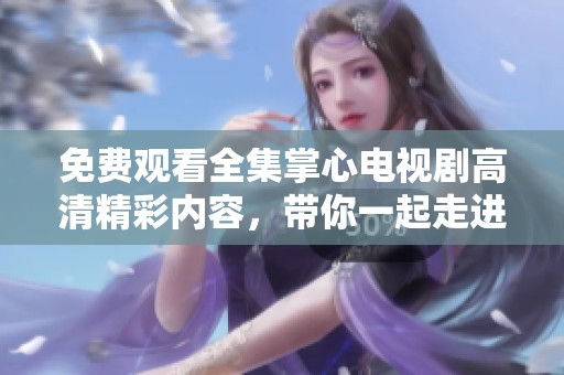 免费观看全集掌心电视剧高清精彩内容，带你一起走进感人故事世界