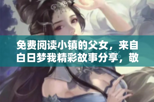 免费阅读小镇的父女，来自白日梦我精彩故事分享，敬请期待！