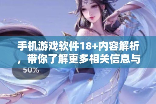 手机游戏软件18+内容解析，带你了解更多相关信息与推荐