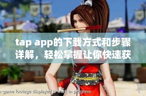 tap app的下载方式和步骤详解，轻松掌握让你快速获取tap app的技巧