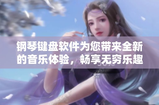 钢琴键盘软件为您带来全新的音乐体验，畅享无穷乐趣与创作灵感