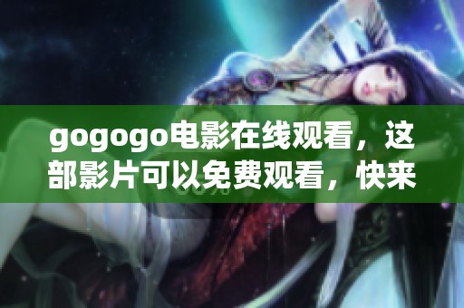 gogogo电影在线观看，这部影片可以免费观看，快来体验吧