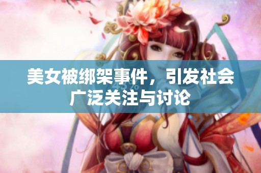 美女被绑架事件，引发社会广泛关注与讨论