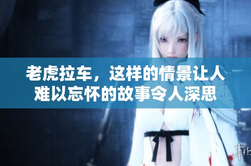 老虎拉车，这样的情景让人难以忘怀的故事令人深思