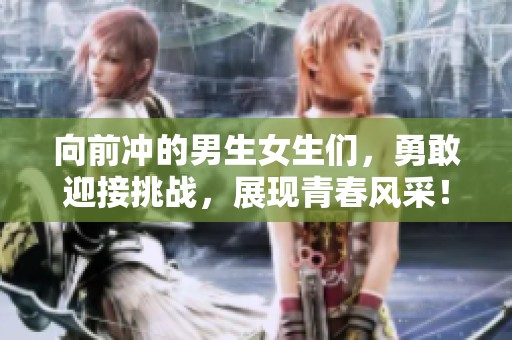向前冲的男生女生们，勇敢迎接挑战，展现青春风采！