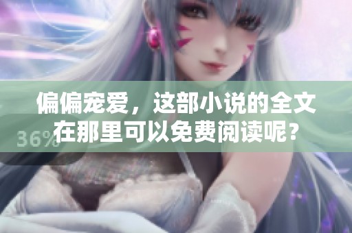 偏偏宠爱，这部小说的全文在那里可以免费阅读呢？