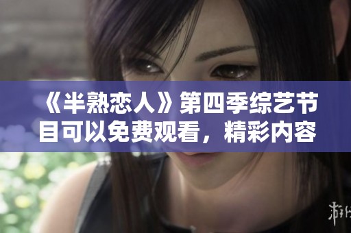 《半熟恋人》第四季综艺节目可以免费观看，精彩内容等你来体验！